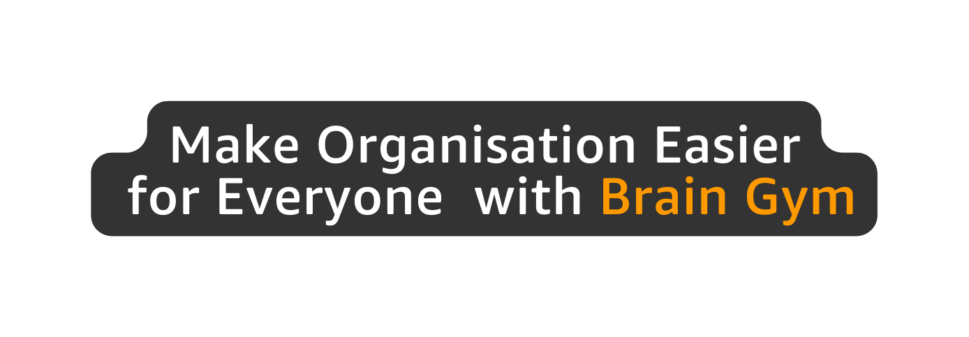 Make Organisation Easier for Everyone with Brain Gym