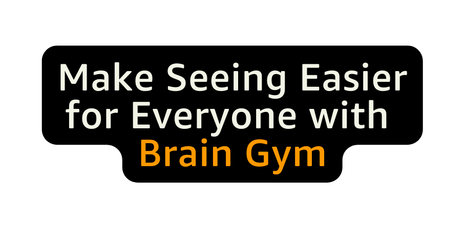 Make Seeing Easier for Everyone with Brain Gym