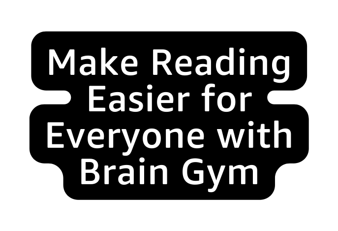 Make Reading Easier for Everyone with Brain Gym