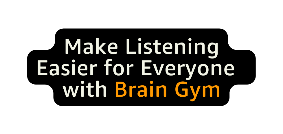 Make Listening Easier for Everyone with Brain Gym